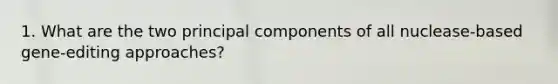 1. What are the two principal components of all nuclease-based gene-editing approaches?