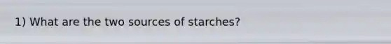 1) What are the two sources of starches?