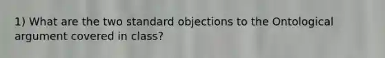 1) What are the two standard objections to the Ontological argument covered in class?