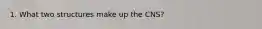 1. What two structures make up the CNS?