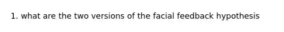 1. what are the two versions of the facial feedback hypothesis