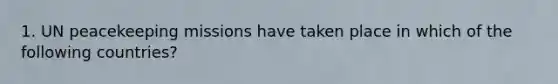 1. UN peacekeeping missions have taken place in which of the following countries?
