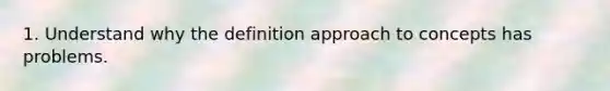 1. Understand why the definition approach to concepts has problems.