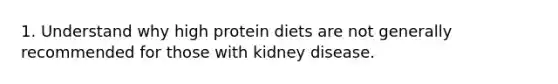 1. Understand why high protein diets are not generally recommended for those with kidney disease.