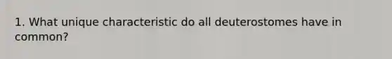 1. What unique characteristic do all deuterostomes have in common?