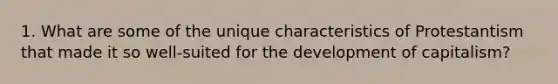 1. What are some of the unique characteristics of Protestantism that made it so well-suited for the development of capitalism?