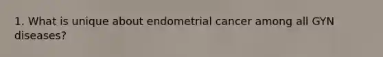 1. What is unique about endometrial cancer among all GYN diseases?