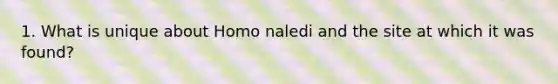 1. What is unique about Homo naledi and the site at which it was found?