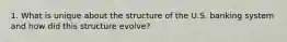 1. What is unique about the structure of the U.S. banking system and how did this structure evolve?