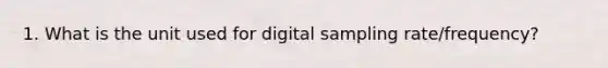 1. What is the unit used for digital sampling rate/frequency?