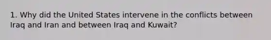 1. Why did the United States intervene in the conflicts between Iraq and Iran and between Iraq and Kuwait?