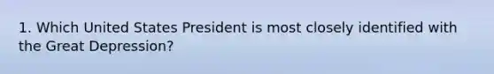 1. Which United States President is most closely identified with the Great Depression?