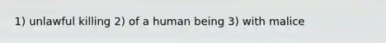 1) unlawful killing 2) of a human being 3) with malice