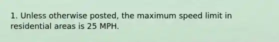 1. Unless otherwise posted, the maximum speed limit in residential areas is 25 MPH.