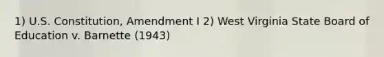 1) U.S. Constitution, Amendment I 2) West Virginia State Board of Education v. Barnette (1943)