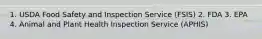 1. USDA Food Safety and Inspection Service (FSIS) 2. FDA 3. EPA 4. Animal and Plant Health Inspection Service (APHIS)