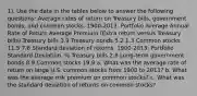 1). Use the data in the tables below to answer the following questions: Average rates of return on Treasury bills, government bonds, and common stocks, 1900-2013. Portfolio Average Annual Rate of Return Average Premium (Extra return versus Treasury bills) Treasury bills 3.9 Treasury bonds 5.2 1.3 Common stocks 11.5 7.6 Standard deviation of returns, 1900-2013. Portfolio Standard Deviation, % Treasury bills 2.8 Long-term government bonds 8.9 Common stocks 19.9 a. What was the average rate of return on large U.S. common stocks from 1900 to 2013? b. What was the average risk premium on common stocks? c. What was the standard deviation of returns on common stocks?