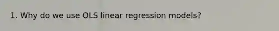 1. Why do we use OLS linear regression models?