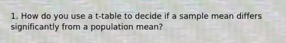 1. How do you use a t-table to decide if a sample mean differs significantly from a population mean?