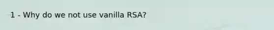 1 - Why do we not use vanilla RSA?