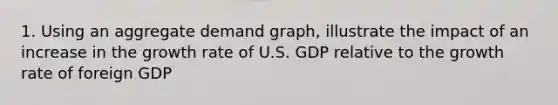 1. Using an aggregate demand graph, illustrate the impact of an increase in the growth rate of U.S. GDP relative to the growth rate of foreign GDP