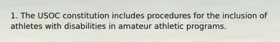 1. The USOC constitution includes procedures for the inclusion of athletes with disabilities in amateur athletic programs.