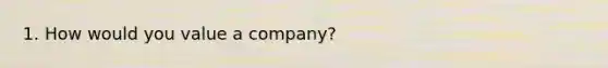 1. How would you value a company?