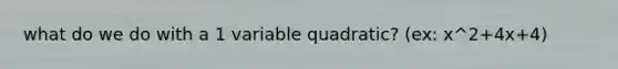 what do we do with a 1 variable quadratic? (ex: x^2+4x+4)