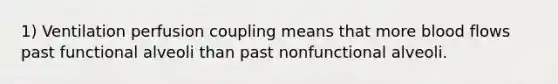 1) Ventilation perfusion coupling means that more blood flows past functional alveoli than past nonfunctional alveoli.