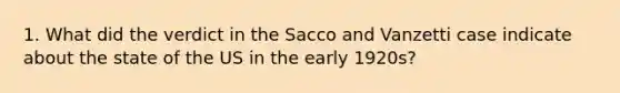 1. What did the verdict in the Sacco and Vanzetti case indicate about the state of the US in the early 1920s?