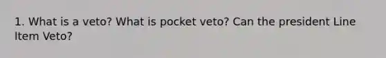 1. What is a veto? What is pocket veto? Can the president Line Item Veto?