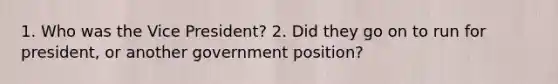 1. Who was the Vice President? 2. Did they go on to run for president, or another government position?