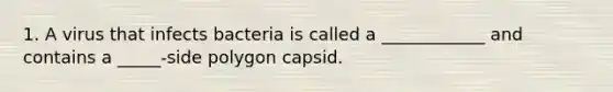 1. A virus that infects bacteria is called a ____________ and contains a _____-side polygon capsid.