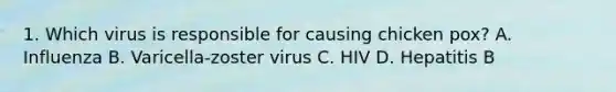 1. Which virus is responsible for causing chicken pox? A. Influenza B. Varicella-zoster virus C. HIV D. Hepatitis B