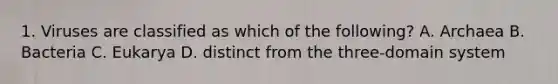 1. Viruses are classified as which of the following? A. Archaea B. Bacteria C. Eukarya D. distinct from the three-domain system