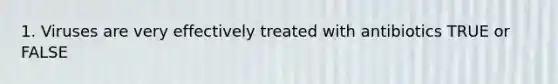 1. Viruses are very effectively treated with antibiotics TRUE or FALSE