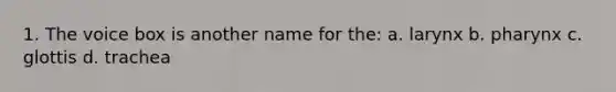 1. The voice box is another name for the: a. larynx b. pharynx c. glottis d. trachea