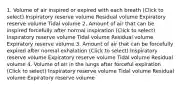 1. Volume of air inspired or expired with each breath (Click to select) Inspiratory reserve volume Residual volume Expiratory reserve volume Tidal volume 2. Amount of air that can be inspired forcefully after normal inspiration (Click to select) Inspiratory reserve volume Tidal volume Residual volume Expiratory reserve volume 3. Amount of air that can be forcefully expired after normal exhalation (Click to select) Inspiratory reserve volume Expiratory reserve volume Tidal volume Residual volume 4. Volume of air in the lungs after forceful expiration (Click to select) Inspiratory reserve volume Tidal volume Residual volume Expiratory reserve volume