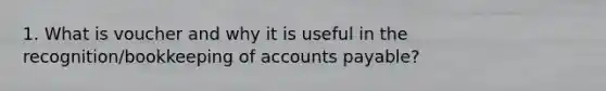 1. What is voucher and why it is useful in the recognition/bookkeeping of accounts payable?