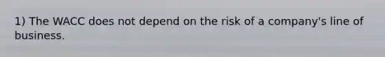 1) The WACC does not depend on the risk of a company's line of business.