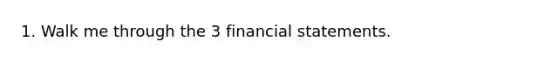 1. Walk me through the 3 financial statements.