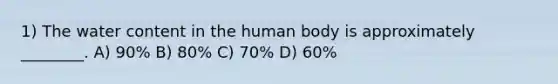 1) The water content in the human body is approximately ________. A) 90% B) 80% C) 70% D) 60%