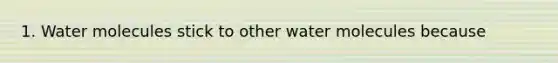 1. Water molecules stick to other water molecules because