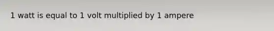 1 watt is equal to 1 volt multiplied by 1 ampere