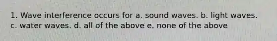 1. Wave interference occurs for a. sound waves. b. light waves. c. water waves. d. all of the above e. none of the above