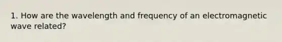 1. How are the wavelength and frequency of an electromagnetic wave related?