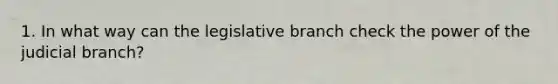 1. In what way can the legislative branch check the power of the judicial branch?