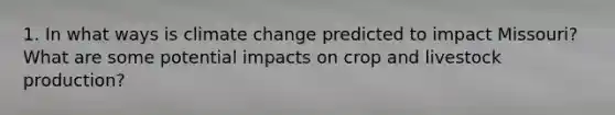 1. In what ways is climate change predicted to impact Missouri? What are some potential impacts on crop and livestock production?