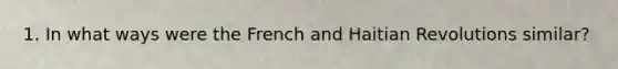 1. In what ways were the French and Haitian Revolutions similar?