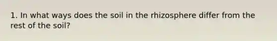 1. In what ways does the soil in the rhizosphere differ from the rest of the soil?